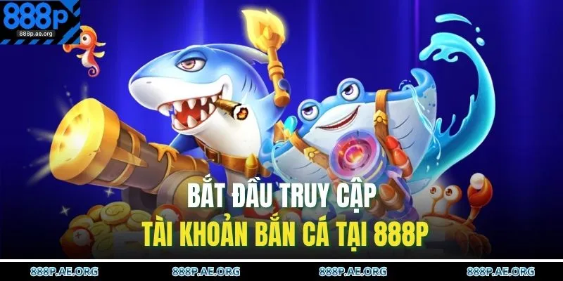 Bắn Cá 888P 2 Bắt đầu truy cập tài khoản bắn cá tại 888P