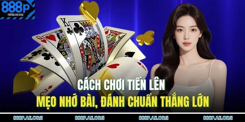 Cách Chơi Tiến Lên – Mẹo Nhớ Bài, Đánh Chuẩn Thắng Lớn