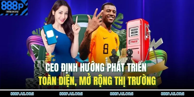 CEO định hướng phát triển toàn diện, mở rộng thị trường