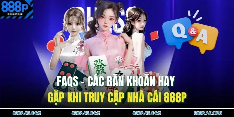 Home 22 FAQs - Các băn khoăn hay gặp khi truy cập nhà cái 888P