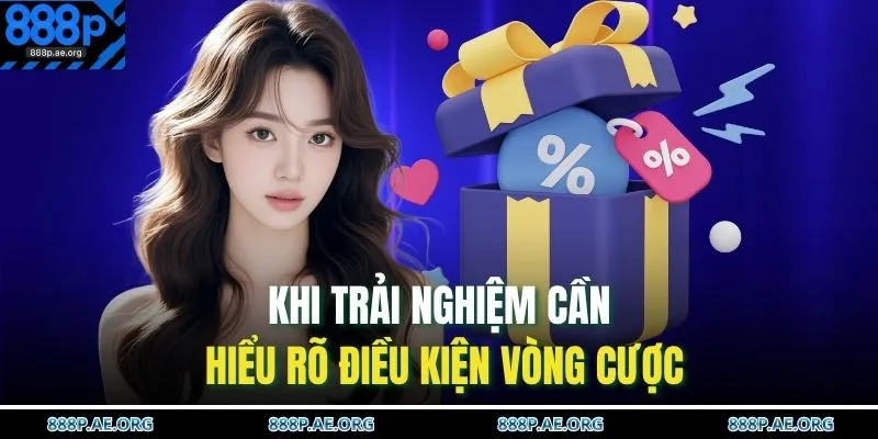 Khuyến Mãi 888P 3 Khi trải nghiệm cần hiểu rõ điều kiện vòng cược