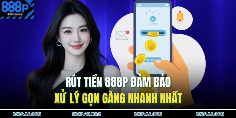 Rút tiền 888P đảm bảo xử lý gọn gàng nhanh nhất 