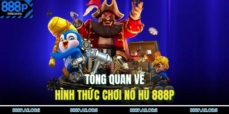 Tổng quan về hình thức chơi nổ hũ 888P